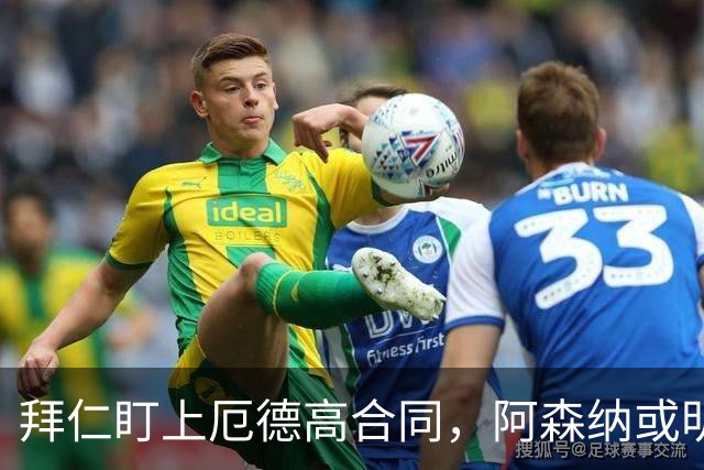 拜仁盯上厄德高合同，阿森纳或明夏卖队长
