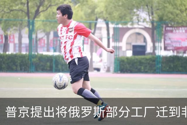 普京提出将俄罗斯部分工厂迁到非洲，应对西方制裁