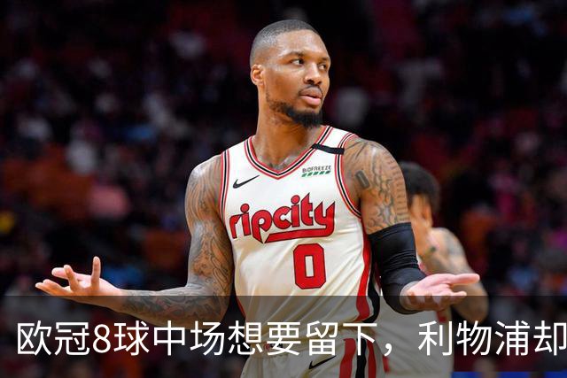欧冠8球中场想要留下，利物浦却说“没法续约”