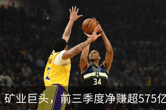 矿业巨头，前三季度净赚超575亿元！