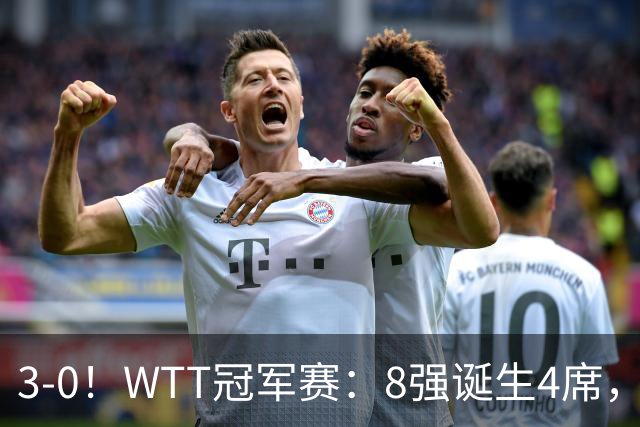 3-0！WTT冠军赛：8强诞生4席，王曼昱爆冷出局，林诗栋强势零封