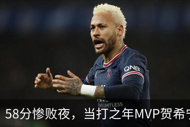 58分惨败夜，当打之年MVP贺希宁直言：篮球变得无趣